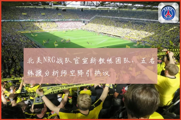 北美NRG战队官宣新教练团队，五名韩援分析师空降引热议