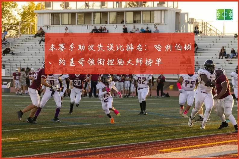 本赛季助攻失误比排名：哈利伯顿、约基奇领衔控场大师榜单