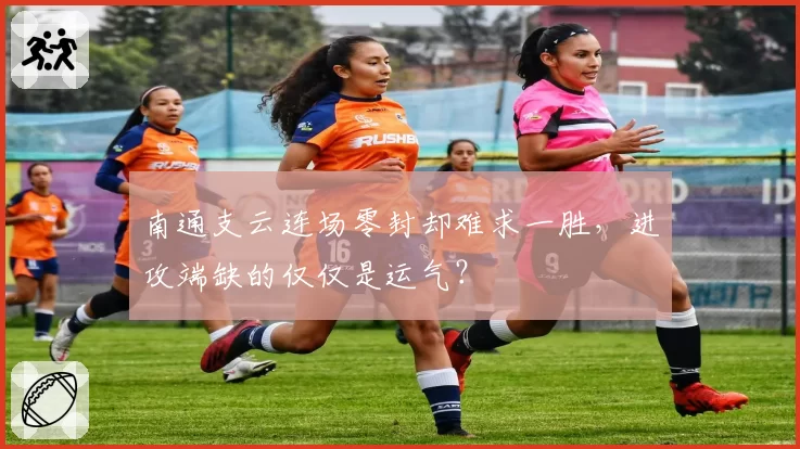 南通支云连场零封却难求一胜,进攻端缺的仅仅是运气?
