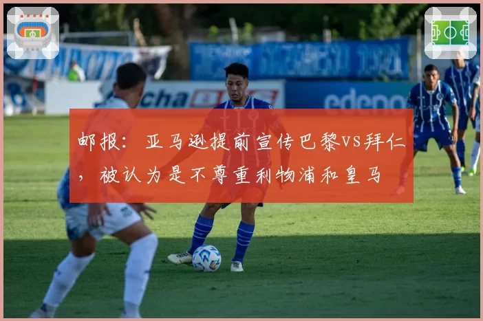 邮报：亚马逊提前宣传巴黎vs拜仁，被认为是不尊重利物浦和皇马