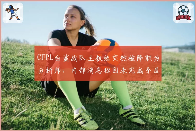 CFPL白鲨战队主教练突然被降职为分析师,内部消息称因未完成季度胜率目标