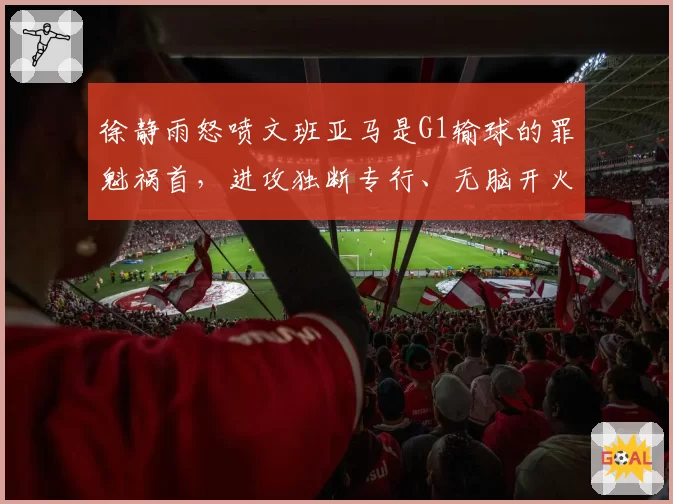 徐静雨怒喷文班亚马是G1输球的罪魁祸首，进攻独断专行、无脑开火