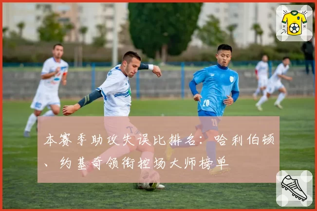 本赛季助攻失误比排名：哈利伯顿、约基奇领衔控场大师榜单