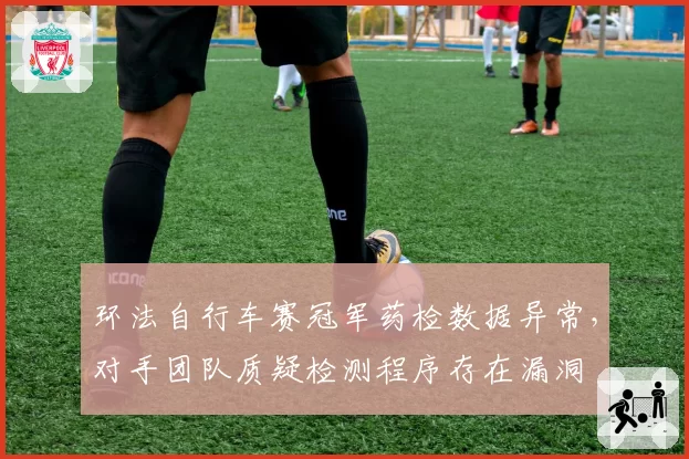 环法自行车赛冠军药检数据异常,对手团队质疑检测程序存在漏洞