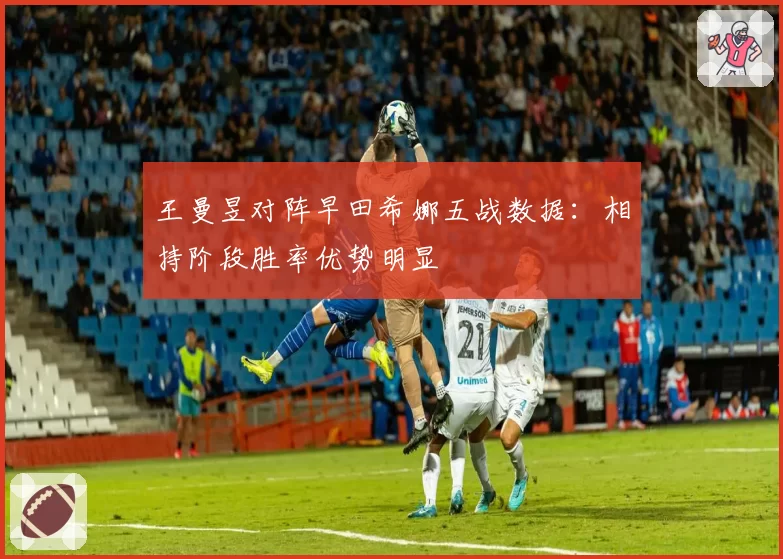 王曼昱对阵早田希娜五战数据：相持阶段胜率优势明显